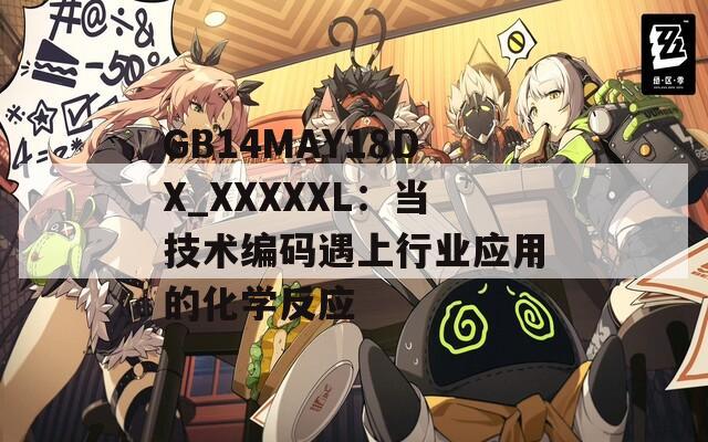GB14MAY18DX_XXXXXL：當(dāng)技術(shù)編碼遇上行業(yè)應(yīng)用的化學(xué)反應(yīng)