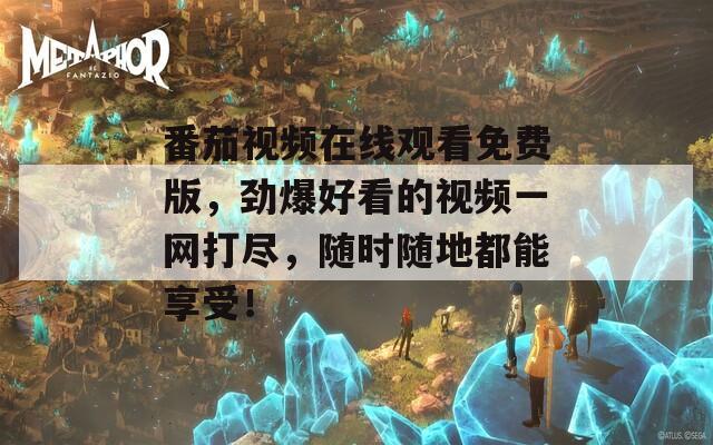 番茄視頻在線觀看免費(fèi)版，勁爆好看的視頻一網(wǎng)打盡，隨時(shí)隨地都能享受！
