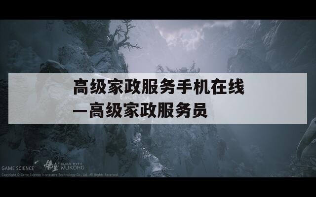 高級家政服務手機在線—高級家政服務員