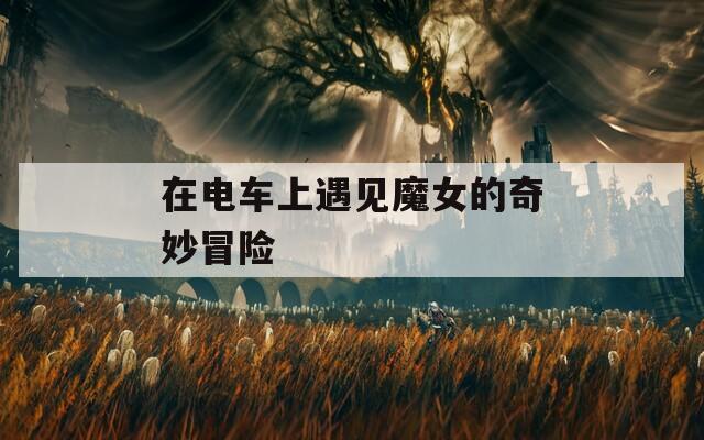 在電車上遇見魔女的奇妙冒險