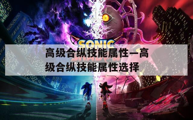 高級(jí)合縱技能屬性—高級(jí)合縱技能屬性選擇