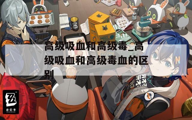 高級吸血和高級毒_高級吸血和高級毒血的區(qū)別