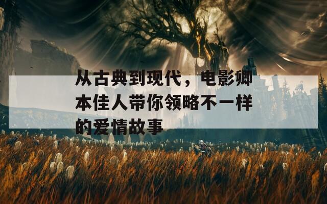 從古典到現(xiàn)代，電影卿本佳人帶你領(lǐng)略不一樣的愛(ài)情故事