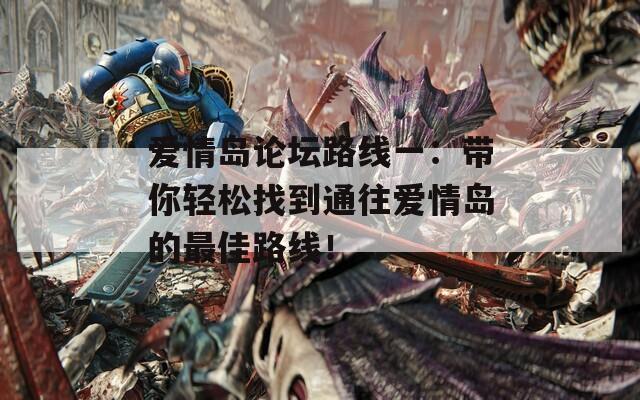 愛情島論壇路線一：帶你輕松找到通往愛情島的最佳路線！