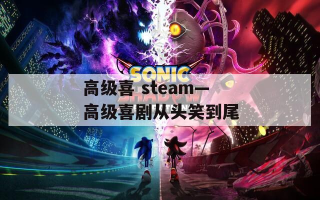 高級(jí)喜 steam—高級(jí)喜劇從頭笑到尾