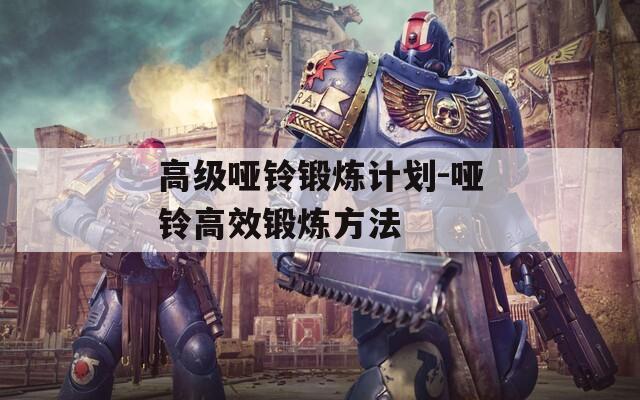 高級啞鈴鍛煉計劃-啞鈴高效鍛煉方法