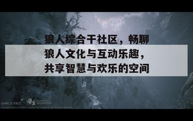 狼人綜合干社區(qū)，暢聊狼人文化與互動(dòng)樂趣，共享智慧與歡樂的空間！