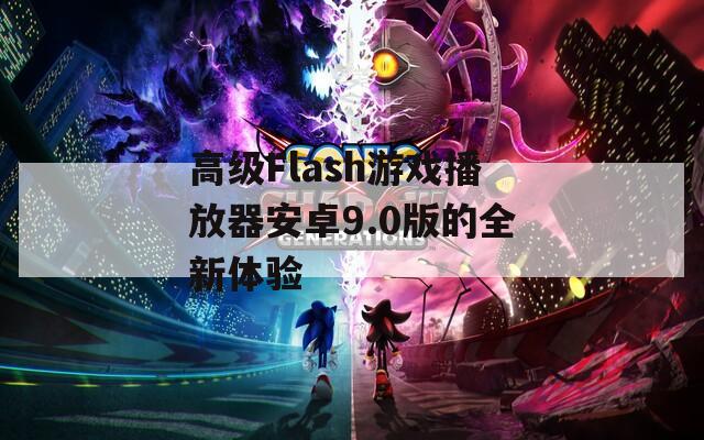 高級(jí)Flash游戲播放器安卓9.0版的全新體驗(yàn)