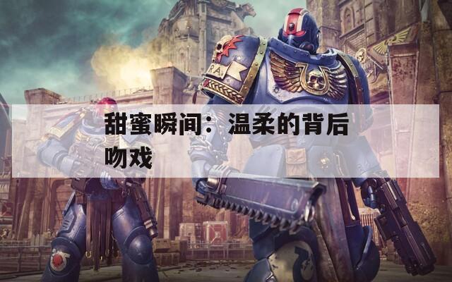 甜蜜瞬間：溫柔的背后吻戲