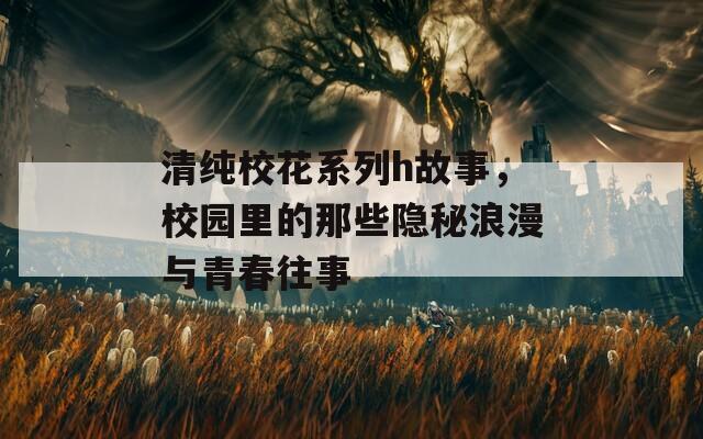 清純?；ㄏ盗衕故事，校園里的那些隱秘浪漫與青春往事