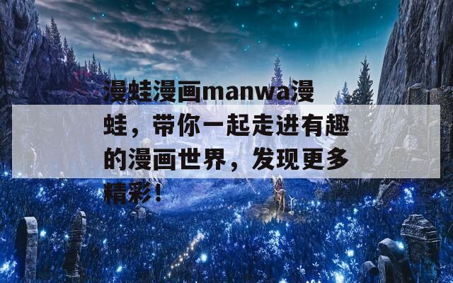 漫蛙漫畫manwa漫蛙，帶你一起走進有趣的漫畫世界，發(fā)現更多精彩！
