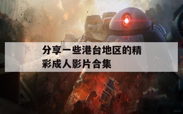 分享一些港臺地區(qū)的精彩成人影片合集