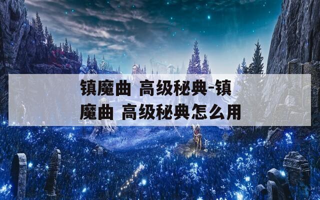 鎮(zhèn)魔曲 高級(jí)秘典-鎮(zhèn)魔曲 高級(jí)秘典怎么用