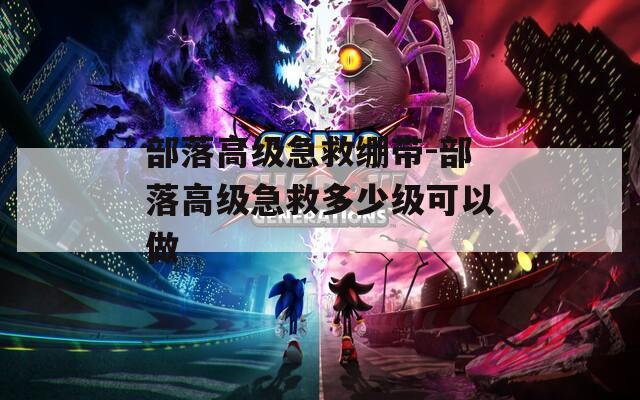 部落高級(jí)急救繃帶-部落高級(jí)急救多少級(jí)可以做