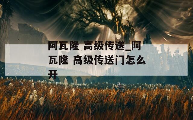 阿瓦隆 高級(jí)傳送_阿瓦隆 高級(jí)傳送門怎么開