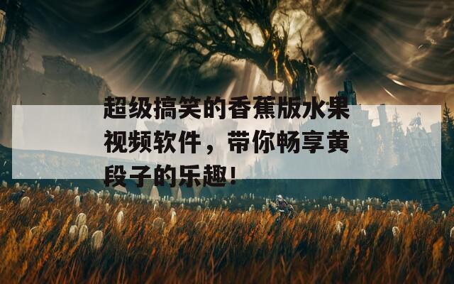 超級(jí)搞笑的香蕉版水果視頻軟件，帶你暢享黃段子的樂(lè)趣！