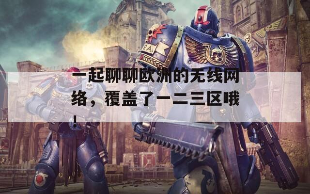 一起聊聊歐洲的無線網(wǎng)絡，覆蓋了一二三區(qū)哦！
