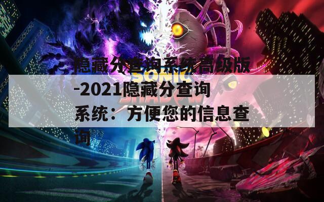 隱藏分查詢系統(tǒng)高級(jí)版-2021隱藏分查詢系統(tǒng)：方便您的信息查詢