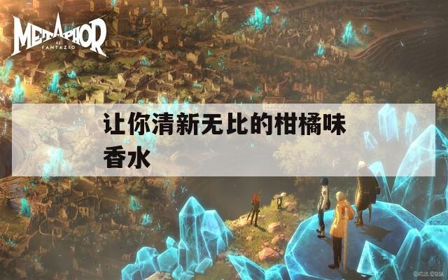 讓你清新無比的柑橘味香水