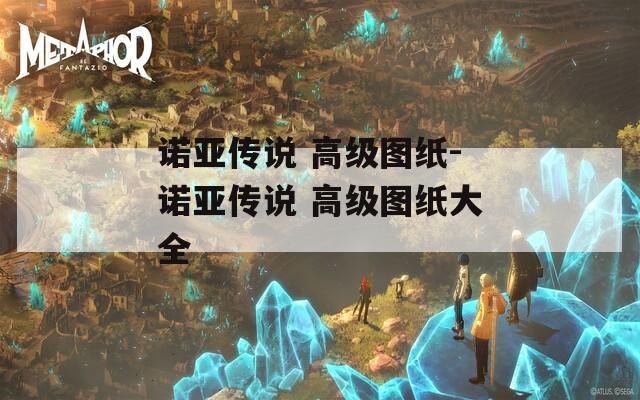 諾亞傳說 高級圖紙-諾亞傳說 高級圖紙大全