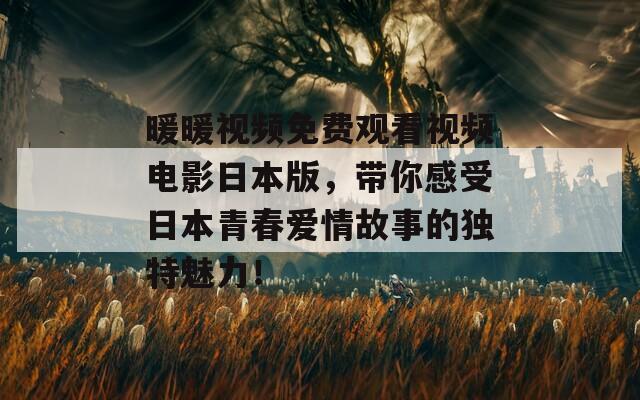 暖暖視頻免費(fèi)觀看視頻電影日本版，帶你感受日本青春愛情故事的獨(dú)特魅力！