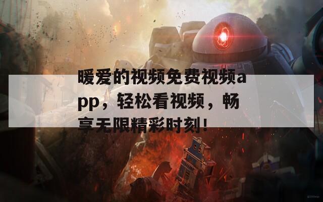 暖愛的視頻免費(fèi)視頻app，輕松看視頻，暢享無限精彩時(shí)刻！