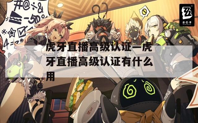虎牙直播高級認證—虎牙直播高級認證有什么用