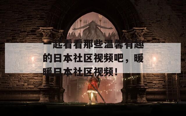 一起看看那些溫馨有趣的日本社區(qū)視頻吧，暖暖日本社區(qū)視頻！