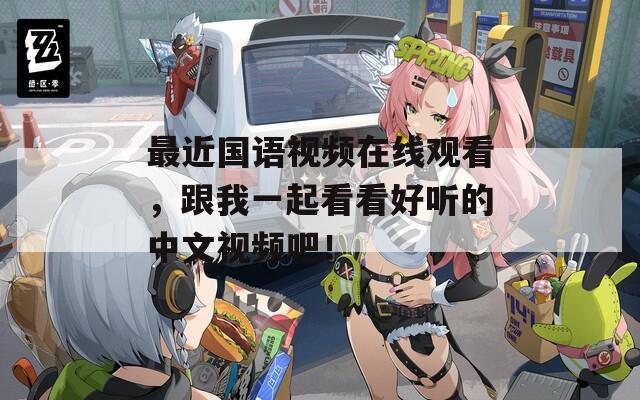 最近國語視頻在線觀看，跟我一起看看好聽的中文視頻吧！
