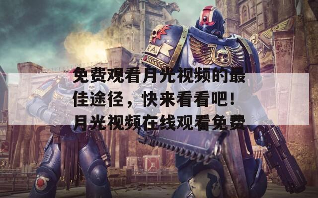 免費觀看月光視頻的最佳途徑，快來看看吧！月光視頻在線觀看免費