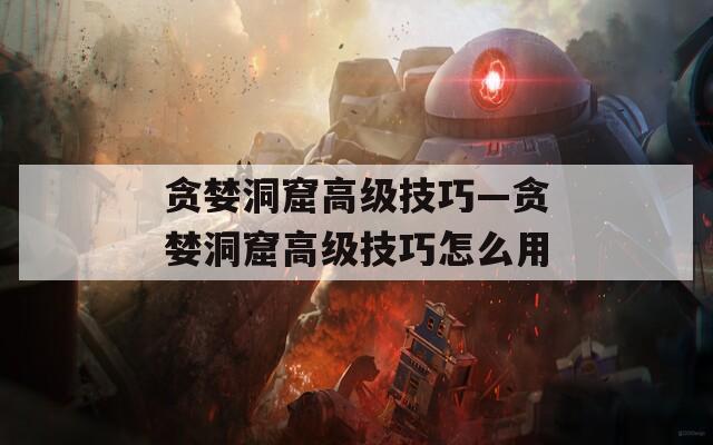 貪婪洞窟高級技巧—貪婪洞窟高級技巧怎么用