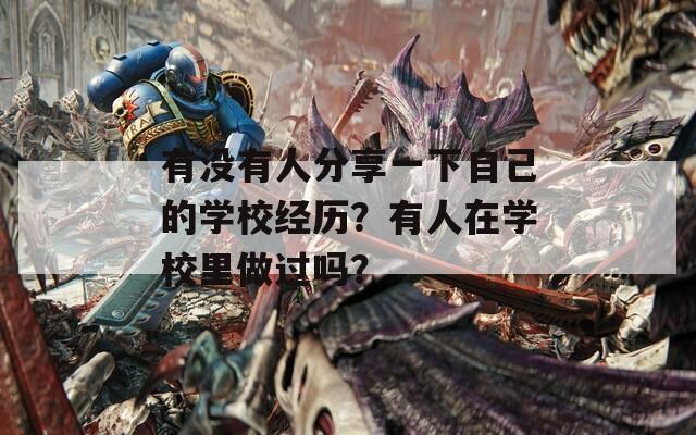 有沒有人分享一下自己的學(xué)校經(jīng)歷？有人在學(xué)校里做過嗎？