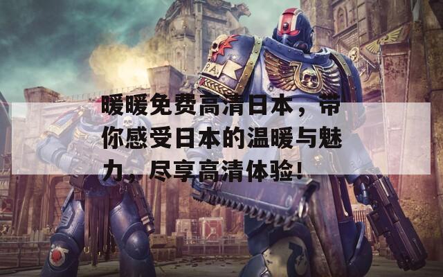 暖暖免費(fèi)高清日本，帶你感受日本的溫暖與魅力，盡享高清體驗(yàn)！