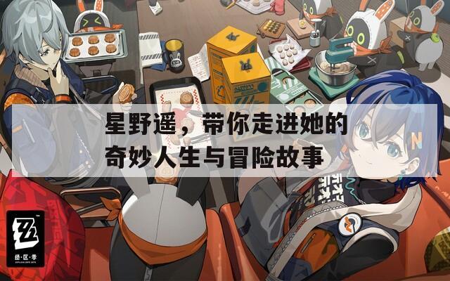 星野遙，帶你走進她的奇妙人生與冒險故事