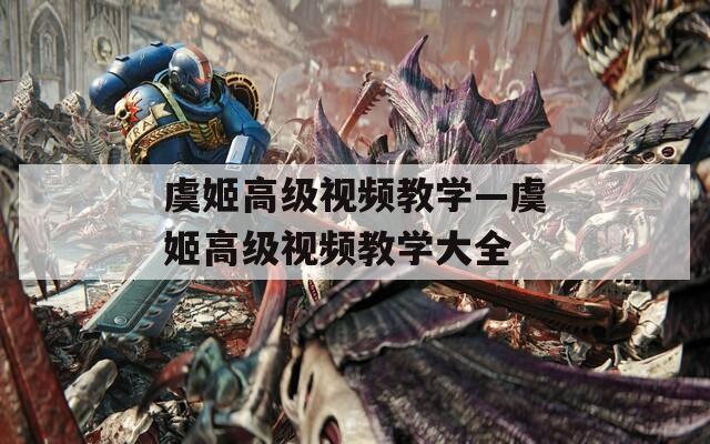 虞姬高級(jí)視頻教學(xué)—虞姬高級(jí)視頻教學(xué)大全