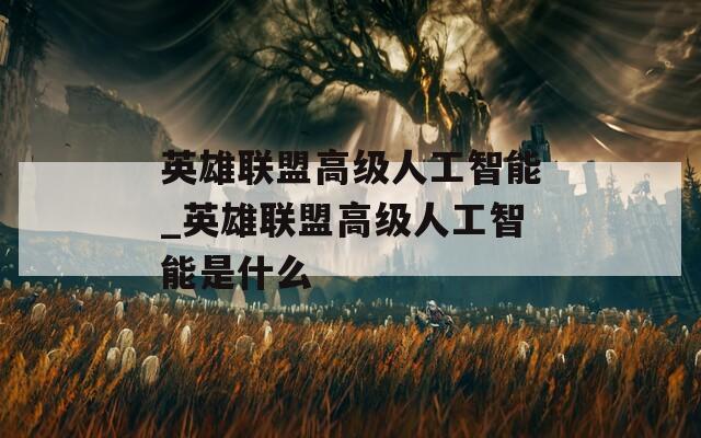 英雄聯(lián)盟高級(jí)人工智能_英雄聯(lián)盟高級(jí)人工智能是什么