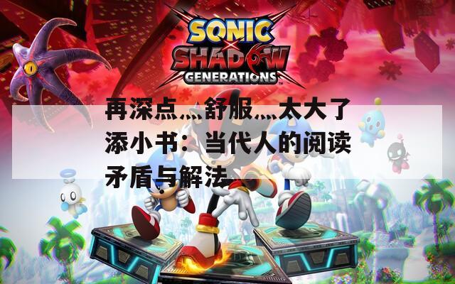 再深點灬舒服灬太大了添小書：當(dāng)代人的閱讀矛盾與解法