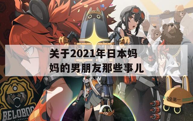 關(guān)于2021年日本媽媽的男朋友那些事兒