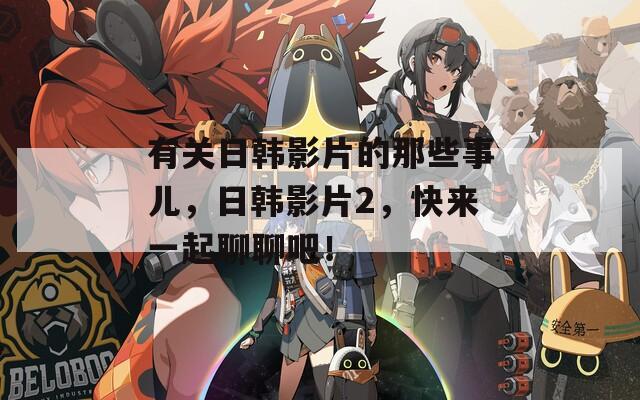 有關(guān)日韓影片的那些事兒，日韓影片2，快來一起聊聊吧！