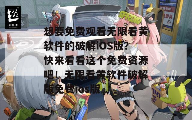 想要免費(fèi)觀看無限看黃軟件的破解iOS版？快來看看這個(gè)免費(fèi)資源吧！無限看黃軟件破解版免費(fèi)ios版