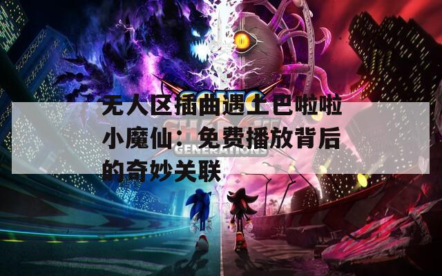 無人區(qū)插曲遇上巴啦啦小魔仙：免費(fèi)播放背后的奇妙關(guān)聯(lián)