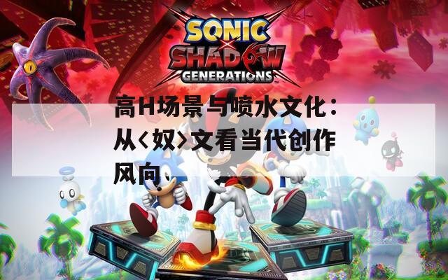 高H場景與噴水文化：從〈奴〉文看當(dāng)代創(chuàng)作風(fēng)向