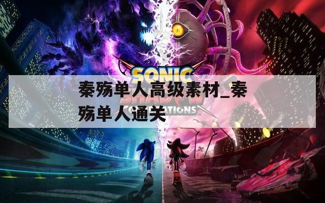 秦殤單人高級(jí)素材_秦殤單人通關(guān)