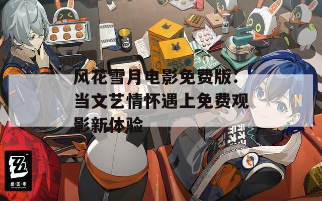 風(fēng)花雪月電影免費版：當(dāng)文藝情懷遇上免費觀影新體驗