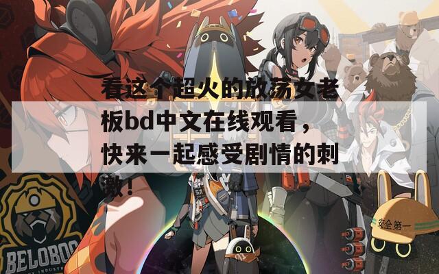 看這個超火的放蕩女老板bd中文在線觀看，快來一起感受劇情的刺激！