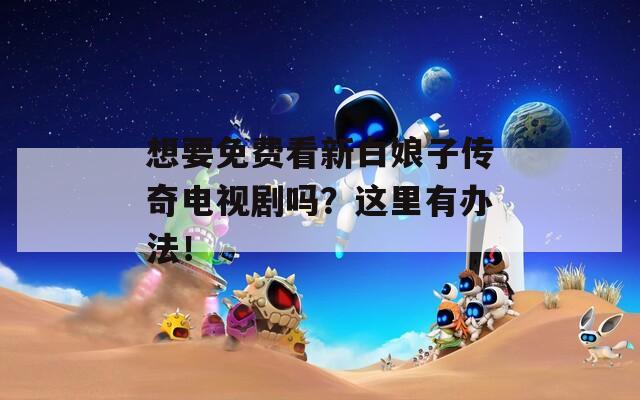 想要免費(fèi)看新白娘子傳奇電視劇嗎？這里有辦法！