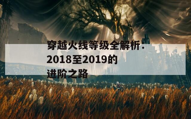 穿越火線等級(jí)全解析：2018至2019的進(jìn)階之路