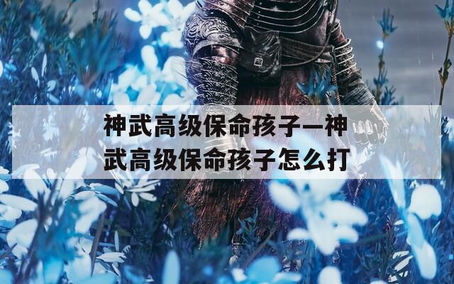 神武高級(jí)保命孩子—神武高級(jí)保命孩子怎么打