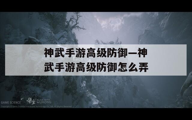 神武手游高級(jí)防御—神武手游高級(jí)防御怎么弄
