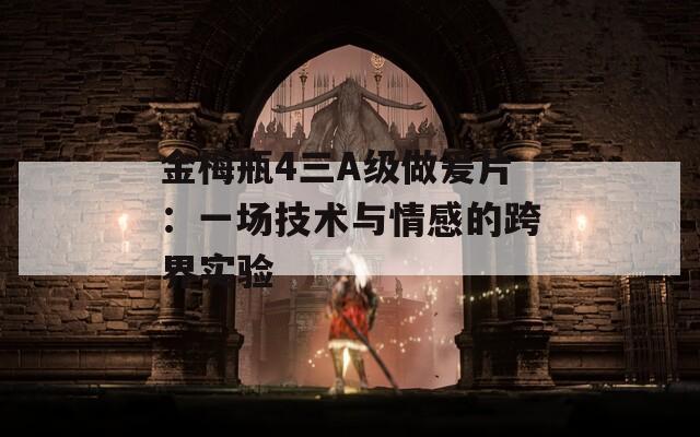 金梅瓶4三A級(jí)做爰片：一場(chǎng)技術(shù)與情感的跨界實(shí)驗(yàn)